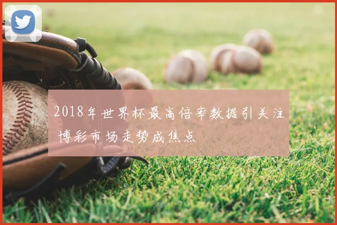 2018年世界杯最高倍率数据引关注 博彩市场走势成焦点