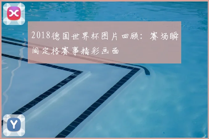 2018德国世界杯图片回顾：赛场瞬间定格赛事精彩画面