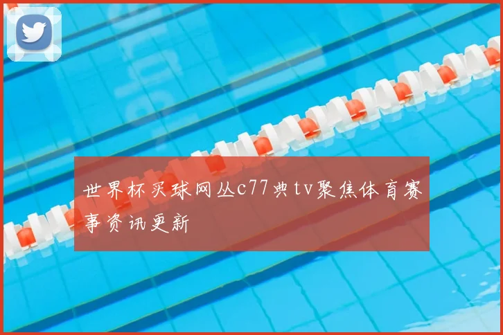 世界杯买球网丛c77典tv聚焦体育赛事资讯更新