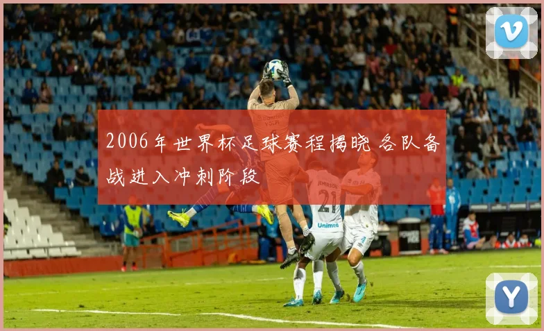 2006年世界杯足球赛程揭晓 各队备战进入冲刺阶段