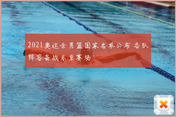 2021奥运会男篮国家名单公布 各队阵容备战东京赛场