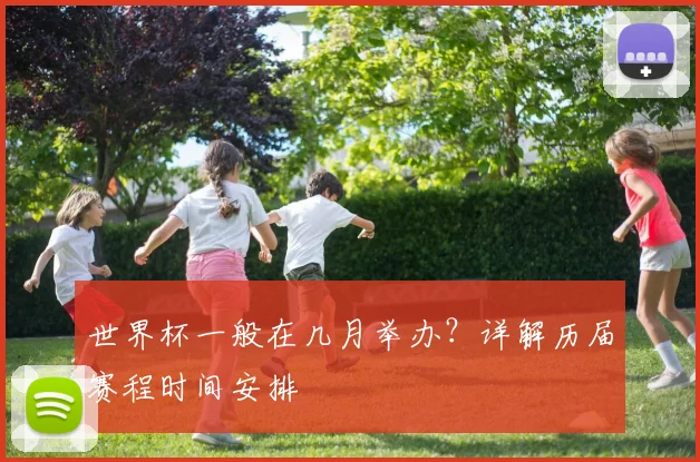 世界杯一般在几月举办?详解历届赛程时间安排