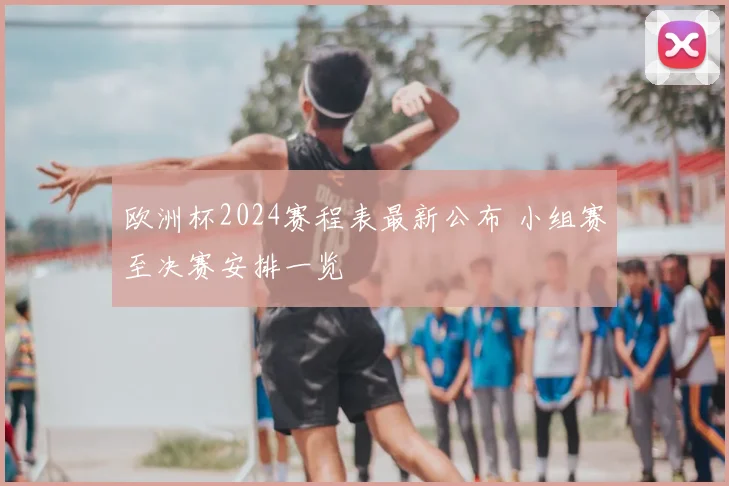 欧洲杯2024赛程表最新公布 小组赛至决赛安排一览